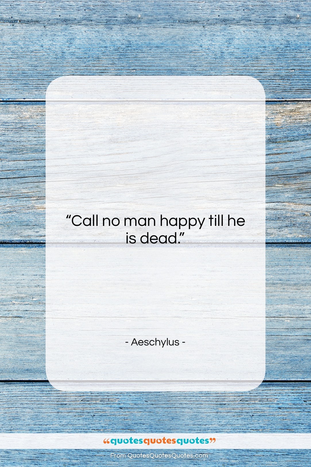 Aeschylus quote: “Call no man happy till he is…”- at QuotesQuotesQuotes.com