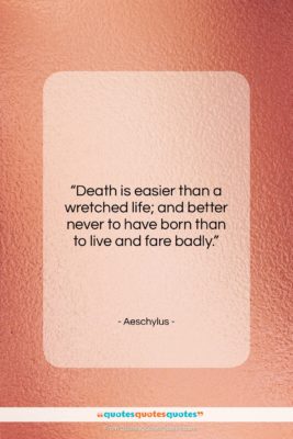 Aeschylus quote: “Death is easier than a wretched life;…”- at QuotesQuotesQuotes.com