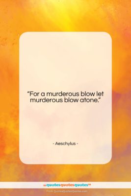 Aeschylus quote: “For a murderous blow let murderous blow…”- at QuotesQuotesQuotes.com