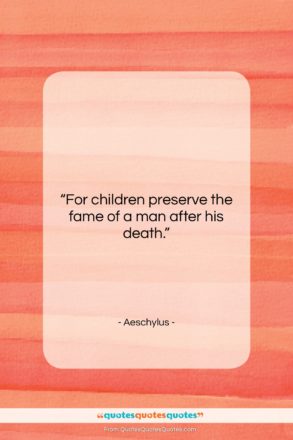 Aeschylus quote: “For children preserve the fame of a…”- at QuotesQuotesQuotes.com