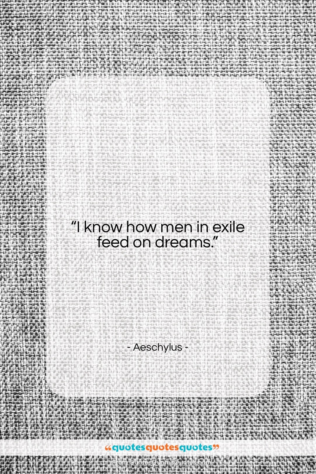 Aeschylus quote: “I know how men in exile feed…”- at QuotesQuotesQuotes.com