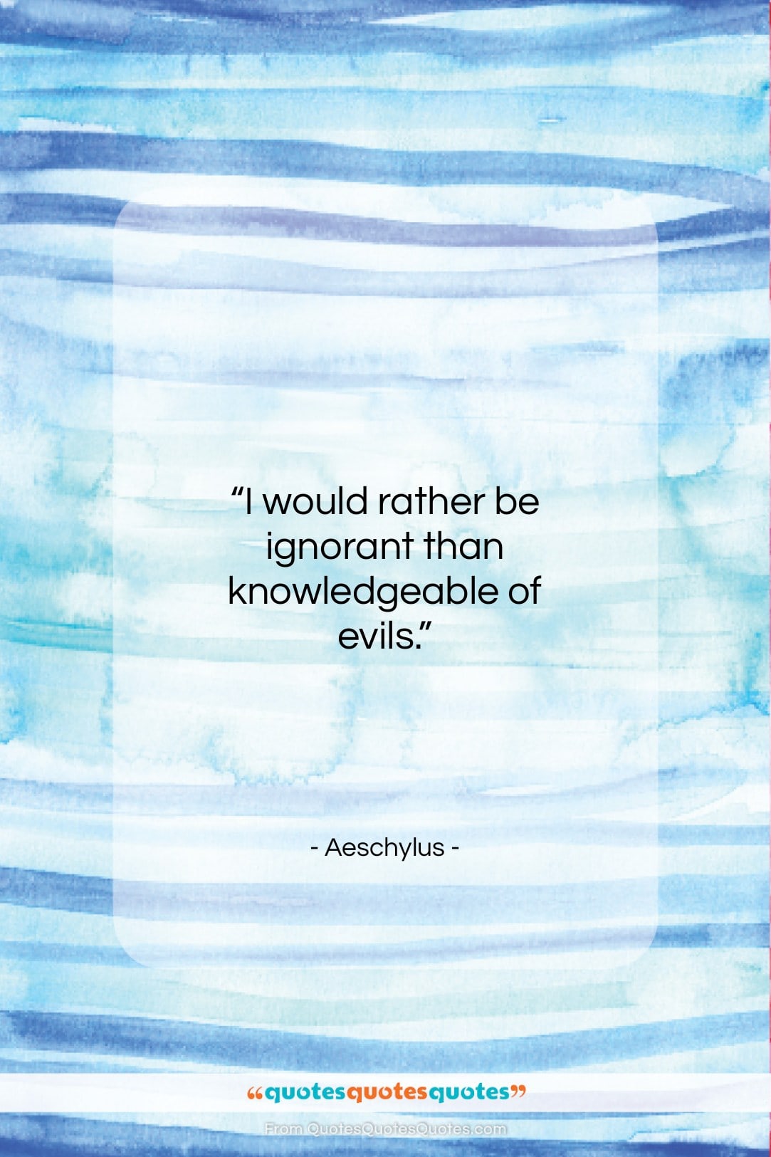 Aeschylus quote: “I would rather be ignorant than knowledgeable…”- at QuotesQuotesQuotes.com