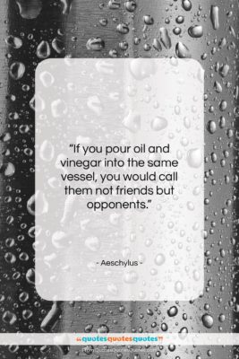 Aeschylus quote: “If you pour oil and vinegar into…”- at QuotesQuotesQuotes.com