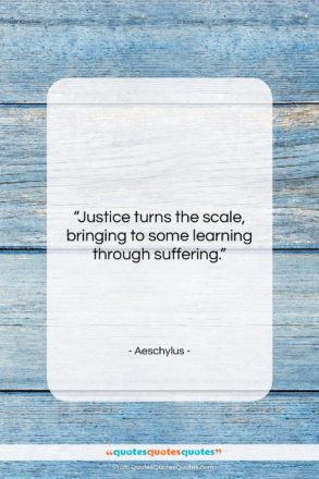 Aeschylus quote: “Justice turns the scale, bringing to some…”- at QuotesQuotesQuotes.com