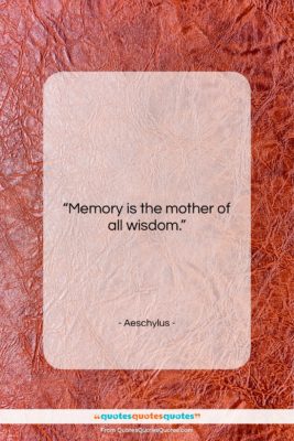 Aeschylus quote: “Memory is the mother of all wisdom….”- at QuotesQuotesQuotes.com