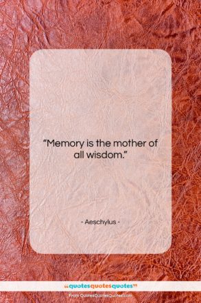 Aeschylus quote: “Memory is the mother of all wisdom….”- at QuotesQuotesQuotes.com