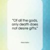 Aeschylus quote: “Of all the gods, only death does not desire gifts.”- at QuotesQuotesQuotes.com