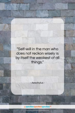 Aeschylus quote: “Self-will in the man who does not…”- at QuotesQuotesQuotes.com