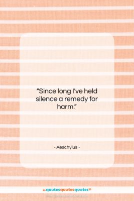 Aeschylus quote: “Since long I’ve held silence a remedy…”- at QuotesQuotesQuotes.com