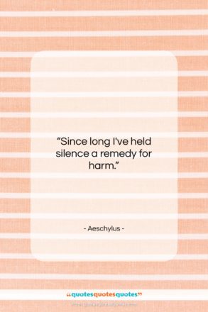 Aeschylus quote: “Since long I’ve held silence a remedy…”- at QuotesQuotesQuotes.com