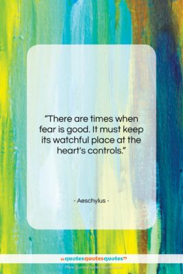 Aeschylus quote: “There are times when fear is good….”- at QuotesQuotesQuotes.com