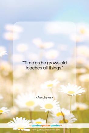Aeschylus quote: “Time as he grows old teaches all…”- at QuotesQuotesQuotes.com