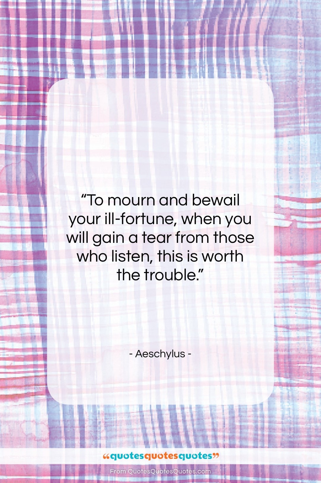 Aeschylus quote: “To mourn and bewail your ill-fortune, when…”- at QuotesQuotesQuotes.com