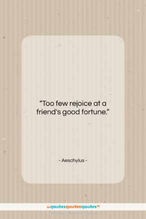 Aeschylus quote: “Too few rejoice at a friend’s good…”- at QuotesQuotesQuotes.com