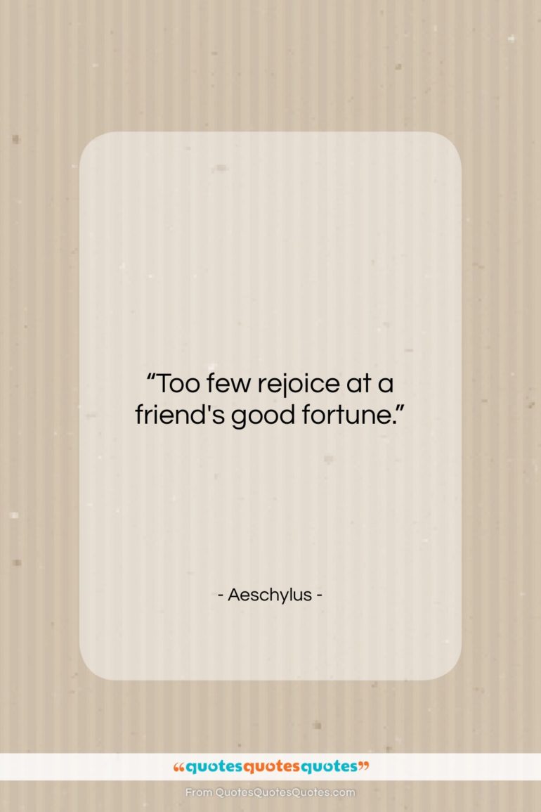 Aeschylus quote: “Too few rejoice at a friend’s good…”- at QuotesQuotesQuotes.com