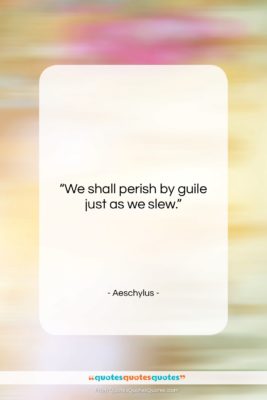 Aeschylus quote: “We shall perish by guile just as…”- at QuotesQuotesQuotes.com