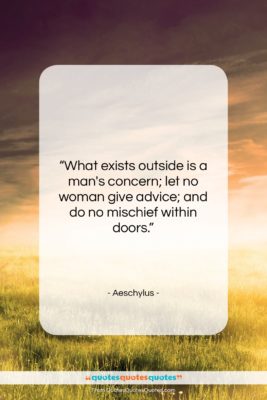 Aeschylus quote: “What exists outside is a man’s concern;…”- at QuotesQuotesQuotes.com