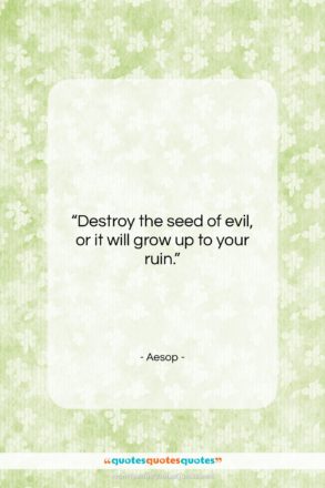 Aesop quote: “Destroy the seed of evil, or it…”- at QuotesQuotesQuotes.com
