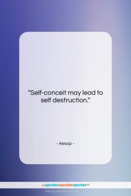 Aesop quote: “Self-conceit may lead to self destruction….”- at QuotesQuotesQuotes.com