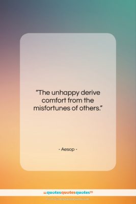 Aesop quote: “The unhappy derive comfort from the misfortunes…”- at QuotesQuotesQuotes.com