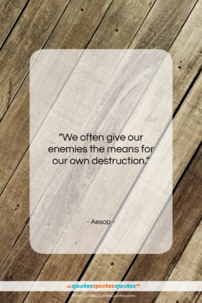 Aesop quote: “We often give our enemies the means…”- at QuotesQuotesQuotes.com