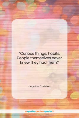 Agatha Christie quote: “Curious things, habits. People themselves never knew…”- at QuotesQuotesQuotes.com