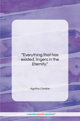 Agatha Christie quote: “Everything that has existed, lingers in the…”- at QuotesQuotesQuotes.com