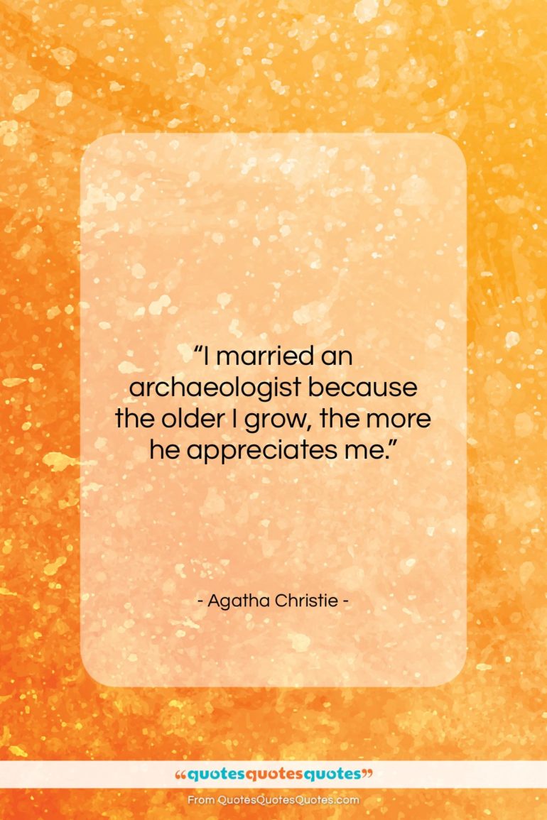 Agatha Christie quote: “I married an archaeologist because the older…”- at QuotesQuotesQuotes.com