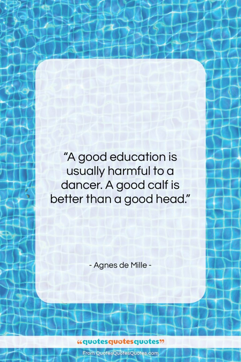 Agnes de Mille quote: “A good education is usually harmful to…”- at QuotesQuotesQuotes.com