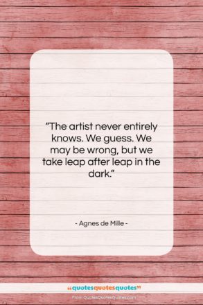 Agnes de Mille quote: “The artist never entirely knows. We guess….”- at QuotesQuotesQuotes.com