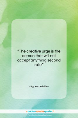 Agnes de Mille quote: “The creative urge is the demon that…”- at QuotesQuotesQuotes.com