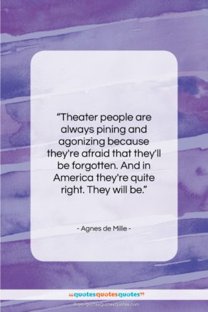 Agnes de Mille quote: “Theater people are always pining and agonizing…”- at QuotesQuotesQuotes.com