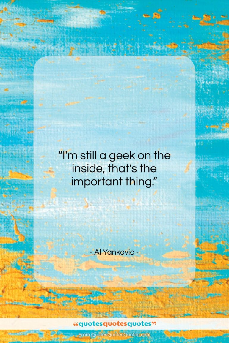 Al Yankovic quote: “I’m still a geek on the inside,…”- at QuotesQuotesQuotes.com