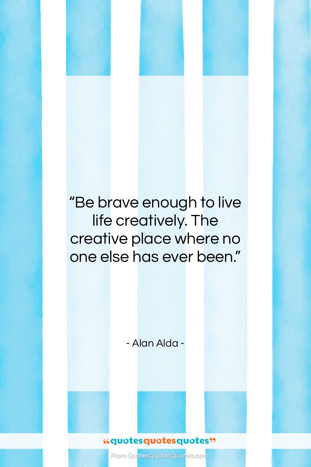 Alan Alda quote: “Be brave enough to live life creatively….”- at QuotesQuotesQuotes.com