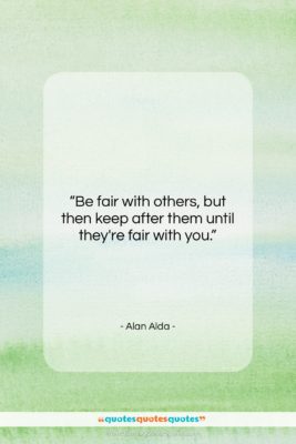 Alan Alda quote: “Be fair with others, but then keep…”- at QuotesQuotesQuotes.com