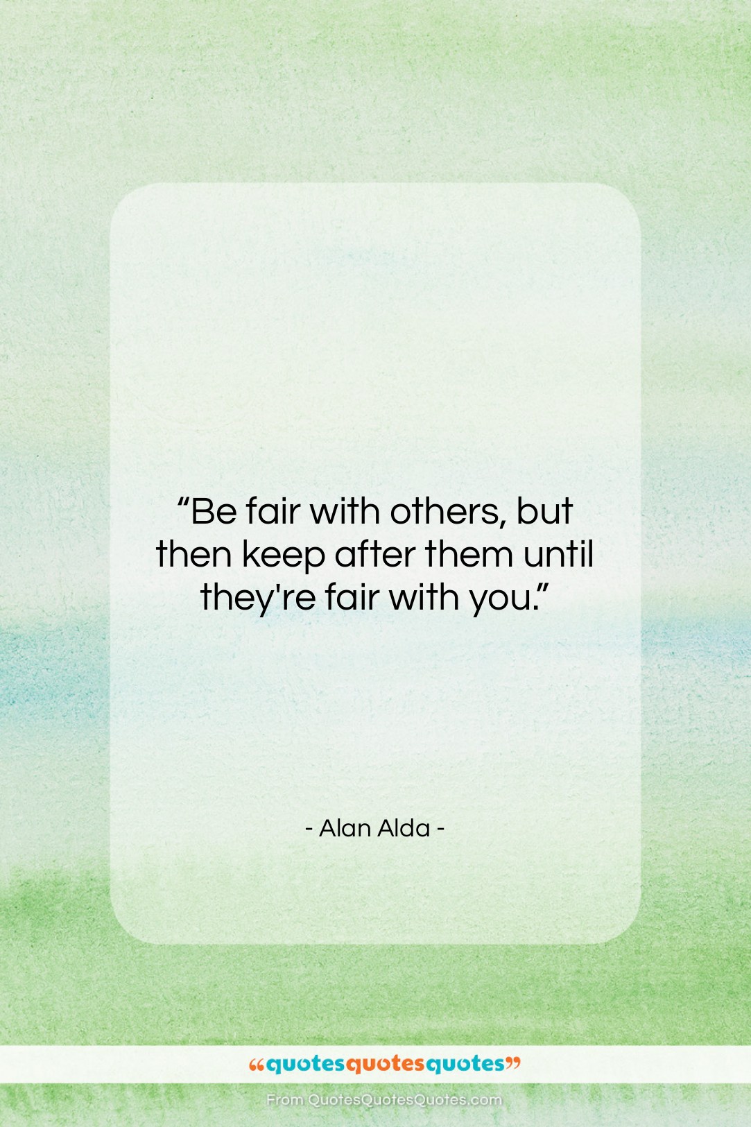 Alan Alda quote: “Be fair with others, but then keep…”- at QuotesQuotesQuotes.com