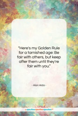 Alan Alda quote: “Here’s my Golden Rule for a tarnished…”- at QuotesQuotesQuotes.com