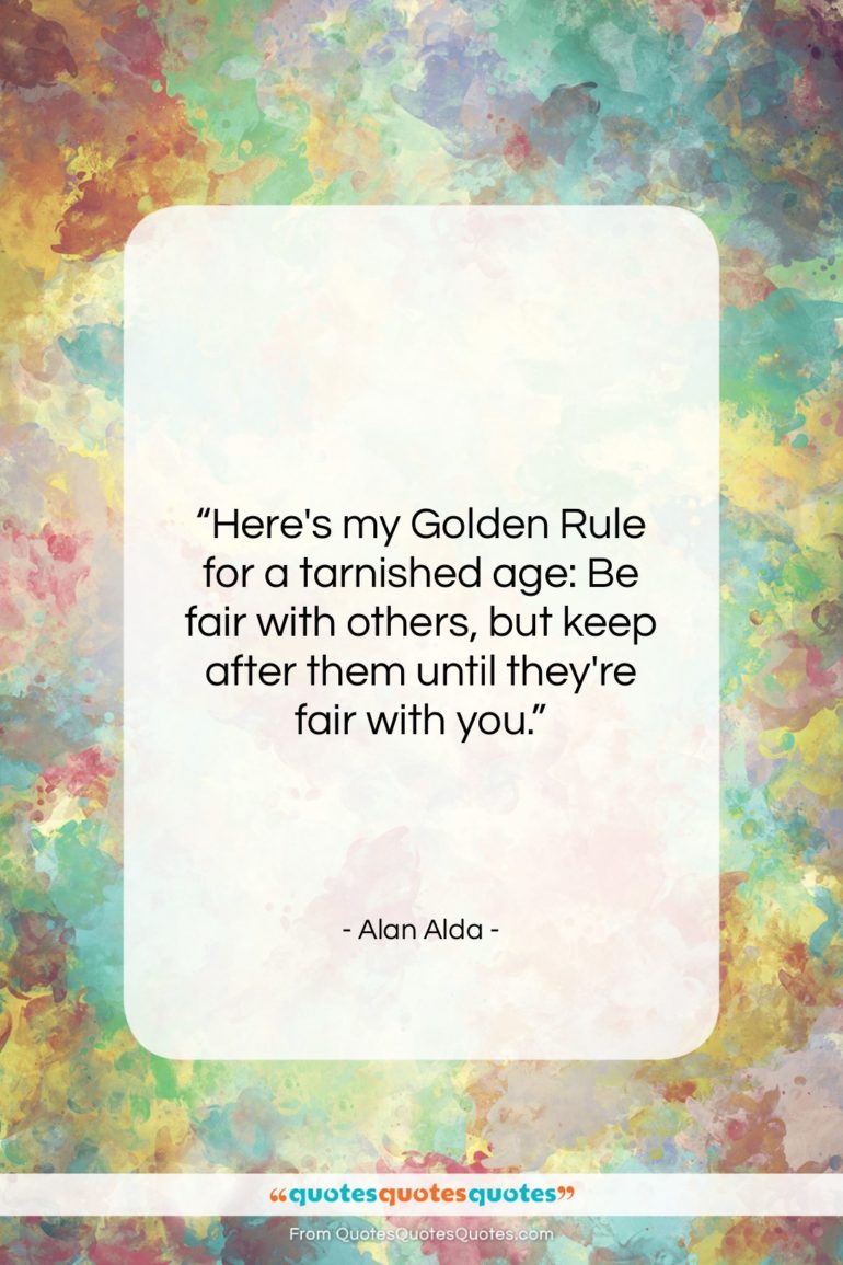 Alan Alda quote: “Here’s my Golden Rule for a tarnished…”- at QuotesQuotesQuotes.com