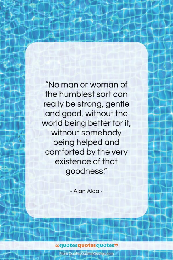 Alan Alda quote: “No man or woman of the humblest…”- at QuotesQuotesQuotes.com