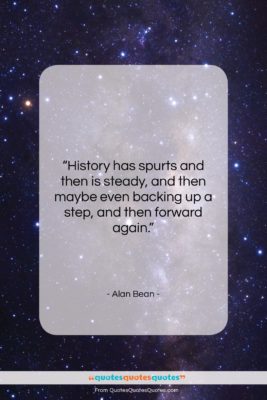 Alan Bean quote: “History has spurts and then is steady…”- at QuotesQuotesQuotes.com