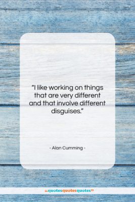 Alan Cumming quote: “I like working on things that are…”- at QuotesQuotesQuotes.com