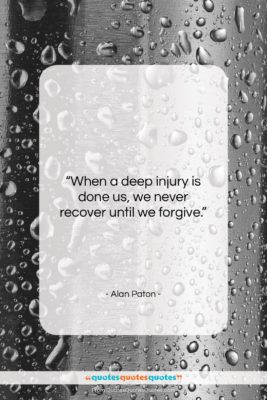 Alan Paton quote: “When a deep injury is done us,…”- at QuotesQuotesQuotes.com