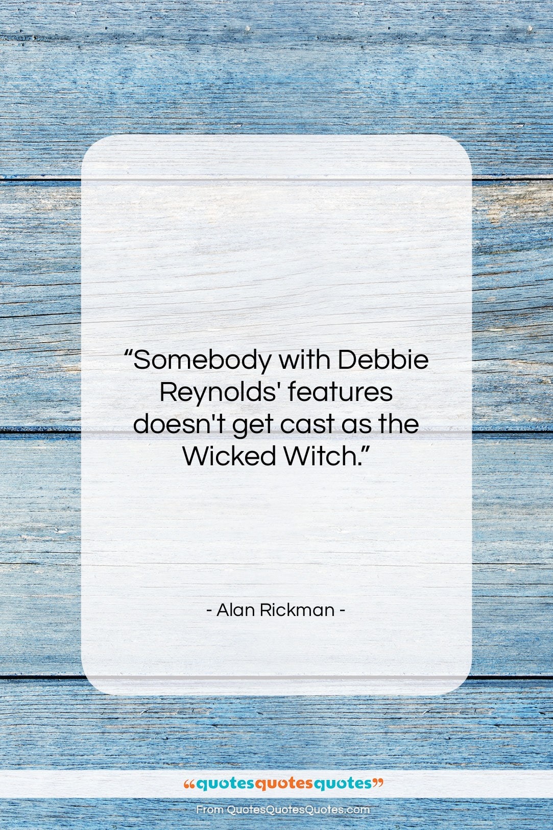 Alan Rickman quote: “Somebody with Debbie Reynolds’ features doesn’t get…”- at QuotesQuotesQuotes.com