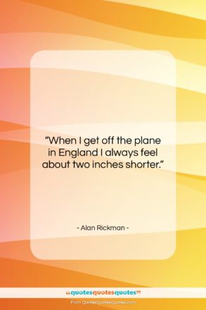 Alan Rickman quote: “When I get off the plane in…”- at QuotesQuotesQuotes.com