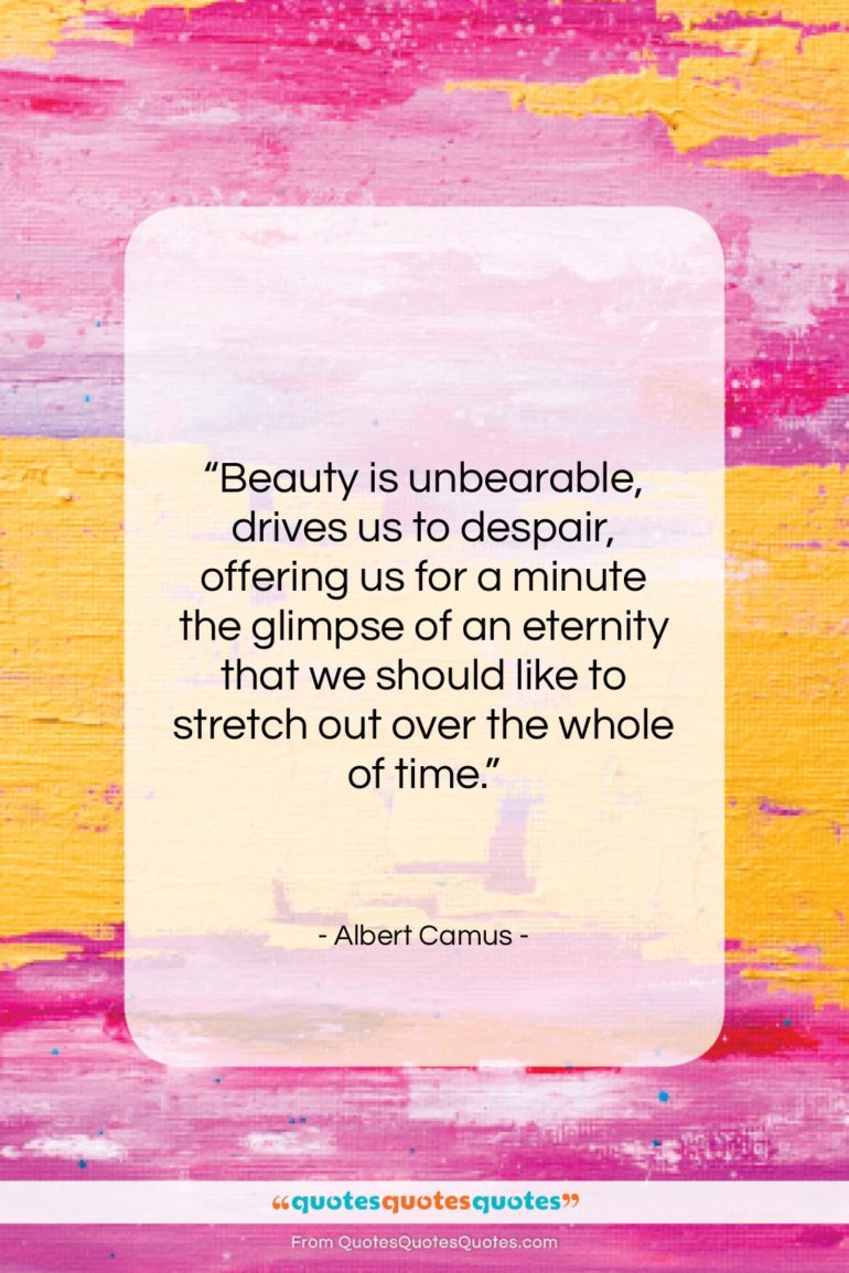 Albert Camus quote: “Beauty is unbearable, drives us to despair,…”- at QuotesQuotesQuotes.com