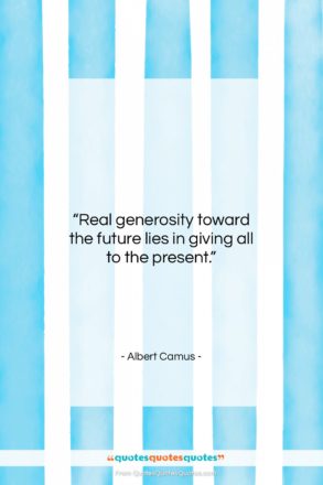 Albert Camus quote: “Real generosity toward the future lies in…”- at QuotesQuotesQuotes.com