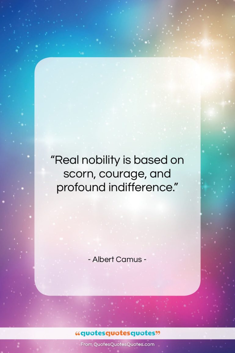 Albert Camus quote: “Real nobility is based on scorn, courage,…”- at QuotesQuotesQuotes.com