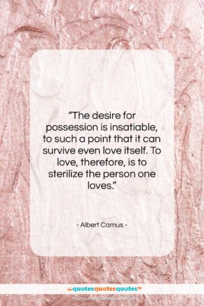 Albert Camus quote: “The desire for possession is insatiable, to…”- at QuotesQuotesQuotes.com