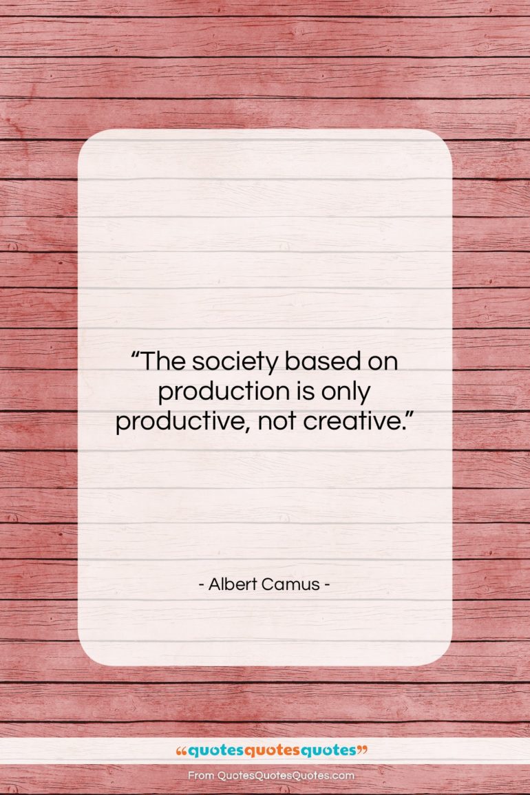 Albert Camus quote: “The society based on production is only…”- at QuotesQuotesQuotes.com