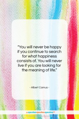 Albert Camus quote: “You will never be happy if you…”- at QuotesQuotesQuotes.com
